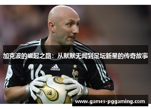加克波的崛起之路：从默默无闻到足坛新星的传奇故事