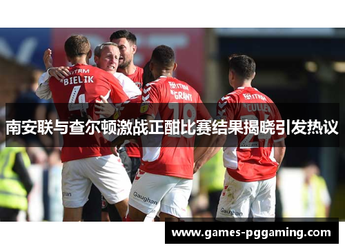 南安联与查尔顿激战正酣比赛结果揭晓引发热议