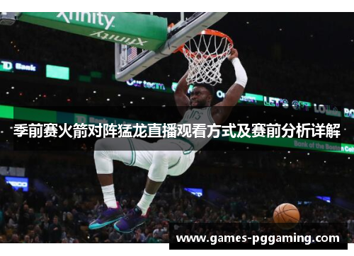 季前赛火箭对阵猛龙直播观看方式及赛前分析详解