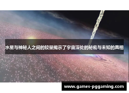 水星与神秘人之间的较量揭示了宇宙深处的秘密与未知的真相