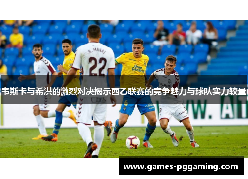 韦斯卡与希洪的激烈对决揭示西乙联赛的竞争魅力与球队实力较量