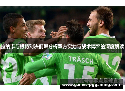 拉纳卡与根特对决前瞻分析双方实力与战术博弈的深度解读